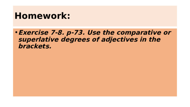 Homework: Exercise 7-8. p-73. Use the comparative or superlative degrees of adjectives in the brackets. 