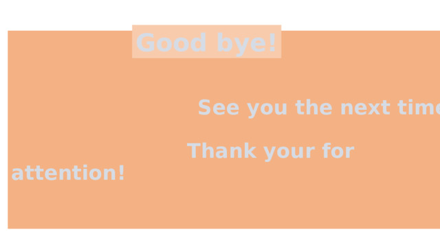 Good bye!   See you the next time!   Thank your for attention! 