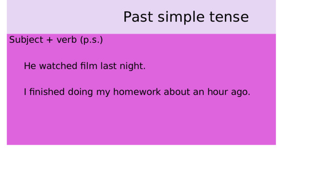  Past simple tense Subject + verb (p.s.)  He watched film last night.  I finished doing my homework about an hour ago. 