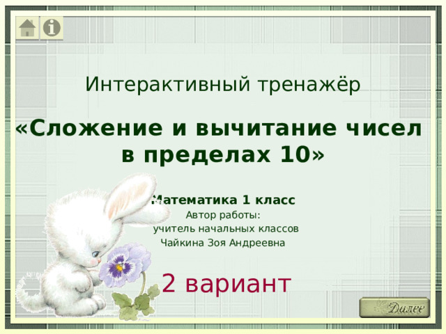 Интерактивный тренажёр «Сложение и вычитание чисел  в пределах 10» Математика 1 класс Автор работы:  учитель начальных классов Чайкина Зоя Андреевна 2 вариант 