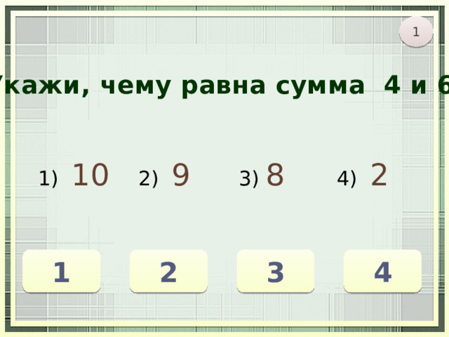 1 Укажи, чему равна сумма 4 и 6. 1) 10 2) 9 3) 8 4) 2 4 2 1 3 