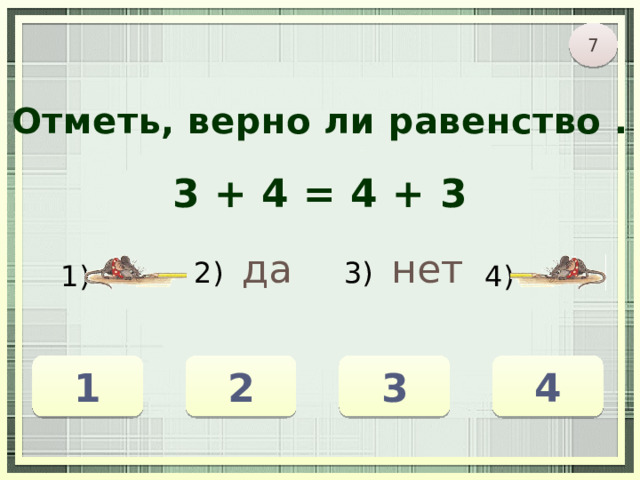7 Отметь, верно ли равенство . 3 + 4 = 4 + 3 2) да 3) нет 1) 4) 1 3 2 4 