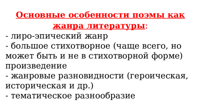 Основные особенности поэмы как жанра литературы : - лиро-эпический жанр - большое стихотворное (чаще всего, но может быть и не в стихотворной форме) произведение - жанровые разновидности (героическая, историческая и др.) - тематическое разнообразие 