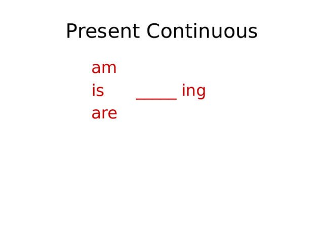 Present Continuous am is   _____ ing are 