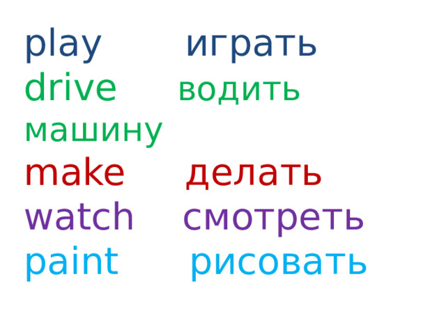 play играть drive водить машину make делать watch смотреть paint рисовать 