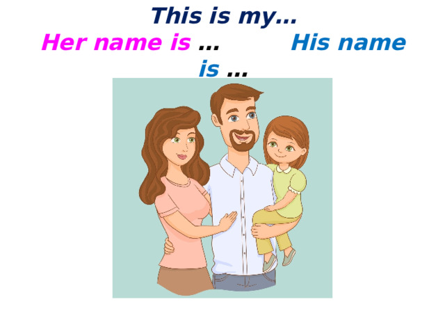This is my…  Her name is … His name is … 