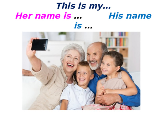 This is my…  Her name is … His name is … 