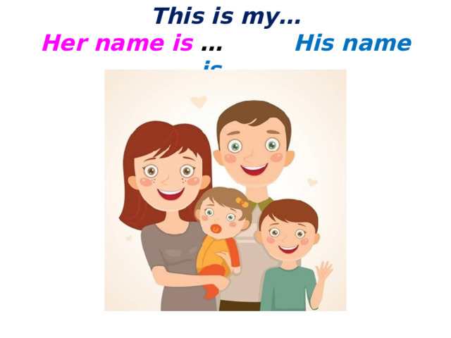 This is my…  Her name is … His name is … 