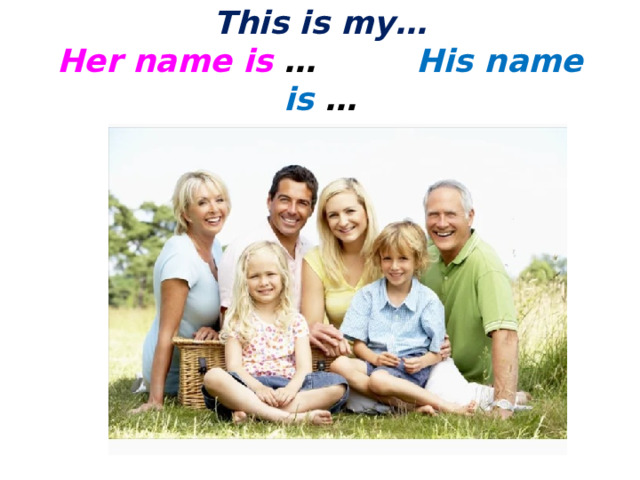 This is my…  Her name is … His name is … 