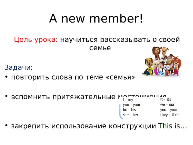 A new member! Цель урока: научиться рассказывать о своей семье Задачи: повторить слова по теме «семья» вспомнить притяжательные местоимения закрепить использование конструкции This is… 