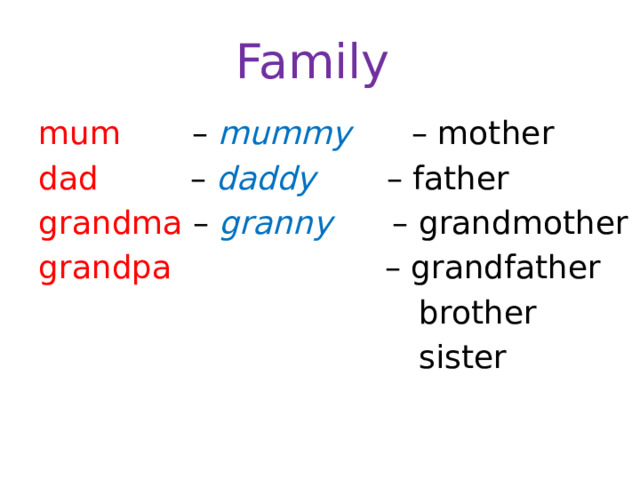Family mum – mummy – mother dad – daddy – father grandma – granny – grandmother grandpa – grandfather  brother  sister 