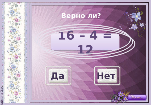 Верно ли?   16 – 4 = 12 Да Нет 