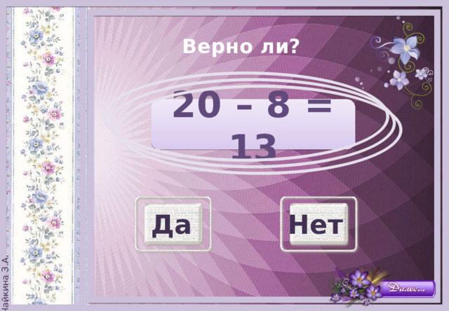 Верно ли?   20 – 8 = 13 Да Нет 