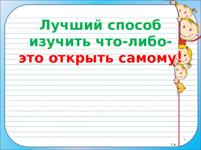 Лучший способ изучить что-либо- это открыть самому!   