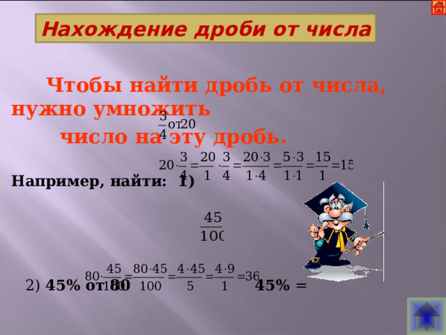   Нахождение дроби от числа    Чтобы найти дробь от числа, нужно умножить  число на эту дробь. Например, найти: 1)    2) 45% от 80 45% =     