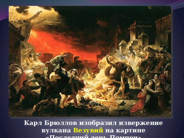 Карл Брюллов изобразил извержение вулкана Везувий  на картине «Последний день Помпеи» 