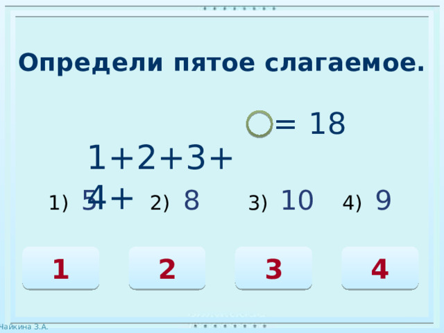 Определи пятое слагаемое.  1+2+3+4+ = 18 1) 5 2)  8 3)   10 4) 9 1 3 2 4 