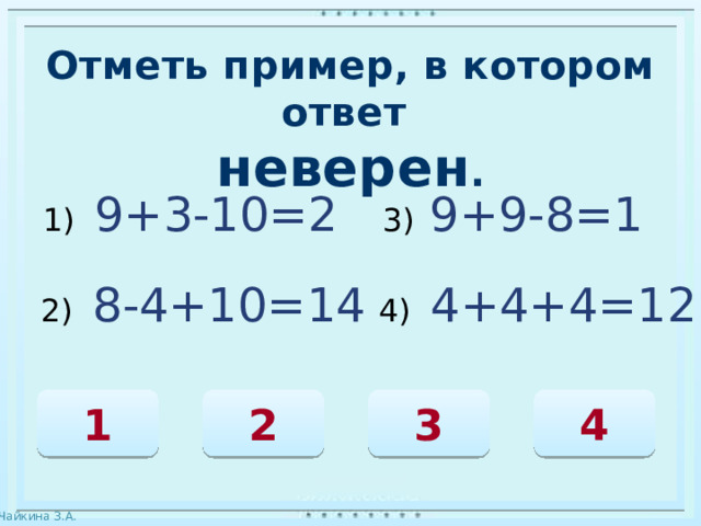 Отметь пример, в котором ответ неверен . 1) 9+3-10=2 3)  9+9-8=1 2) 8-4+10=14 4) 4+4+4=12 4 2 3 1 