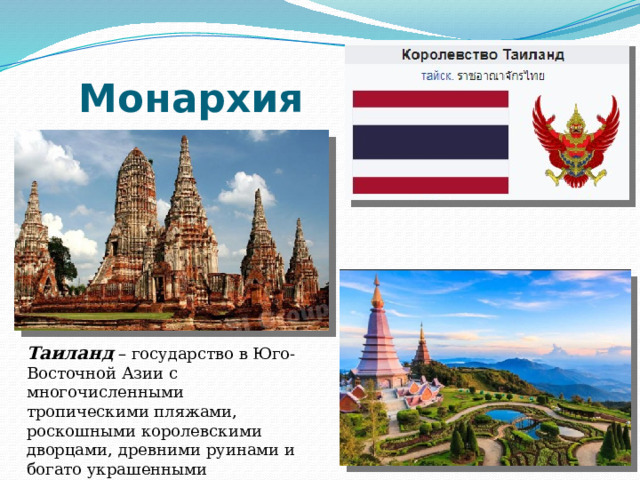 Монархия Таиланд – государство в Юго-Восточной Азии с многочисленными тропическими пляжами, роскошными королевскими дворцами, древними руинами и богато украшенными буддийскими храмами. 