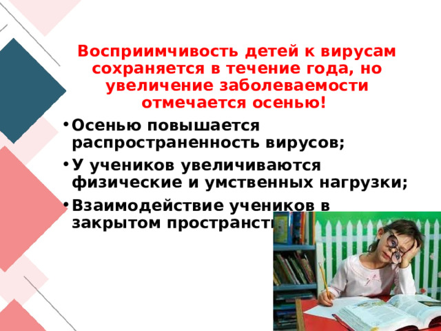 Восприимчивость детей к вирусам сохраняется в течение года, но увеличение заболеваемости отмечается осенью! Осенью повышается распространенность вирусов; У учеников увеличиваются физические и умственных нагрузки; Взаимодействие учеников в закрытом пространстве. 