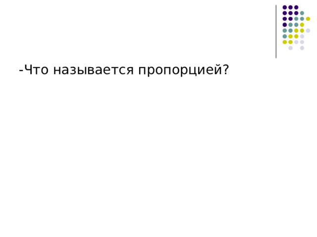 -Что называется пропорцией? 