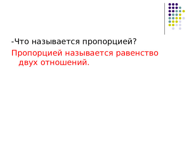 -Что называется пропорцией? Пропорцией называется равенство двух отношений. 