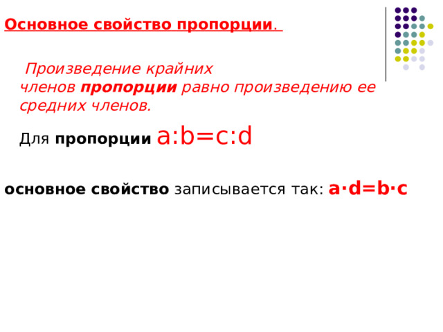 Основное   свойство   пропорции .   Произведение крайних членов  пропорции  равно произведению ее средних членов.  Для  пропорции   a:b=c:d  основное   свойство  записывается так: a·d=b·c  