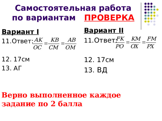 Самостоятельная работа по вариантам ПРОВЕРКА Вариант II 11 .Ответ: 12. 17см 13. ВД Вариант I 11.Ответ: 12. 17см 13. АГ Верно выполненное каждое задание по 2 балла 