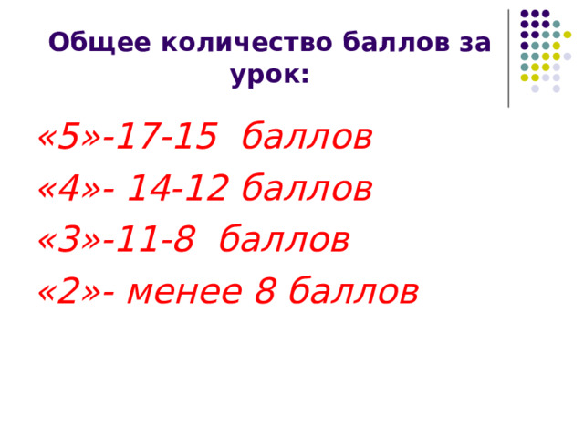 Общее количество баллов за урок: «5»-17-15 баллов «4»- 14-12 баллов «3»-11-8 баллов «2»- менее 8 баллов 