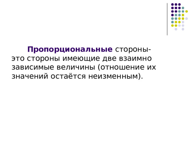  Пропорциональные стороны- это стороны имеющие две взаимно зависимые величины (отношение их значений остаётся неизменным).  