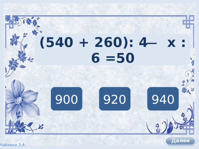 (540 + 260): 4 ̶ х : 6 =50 900 920 940 