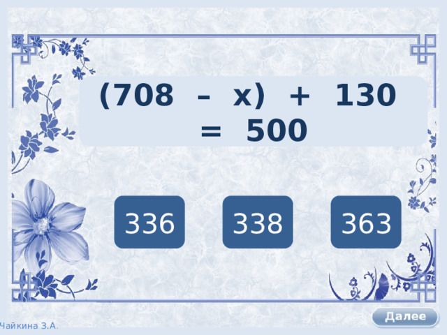 (708 – х) + 130 = 500 336 338 363 