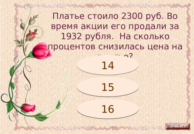 Платье стоило 2300 руб. Во время акции его продали за 1932 рубля. На сколько процентов снизилась цена на платье? Подумай! 14 Подумай! 15 16 Молодец! 