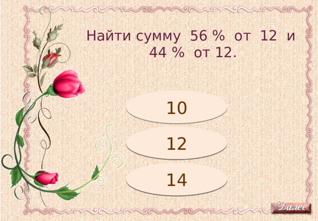 Найти сумму 56 % от 12 и 44 % от 12. Подумай! 10 Молодец! 12 14 Подумай! 