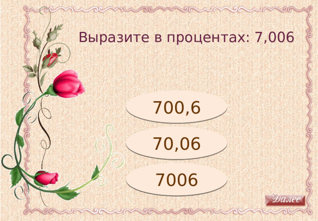 Выразите в процентах: 7,006 Молодец! 700,6 Подумай! 70,06 7006 Подумай! 