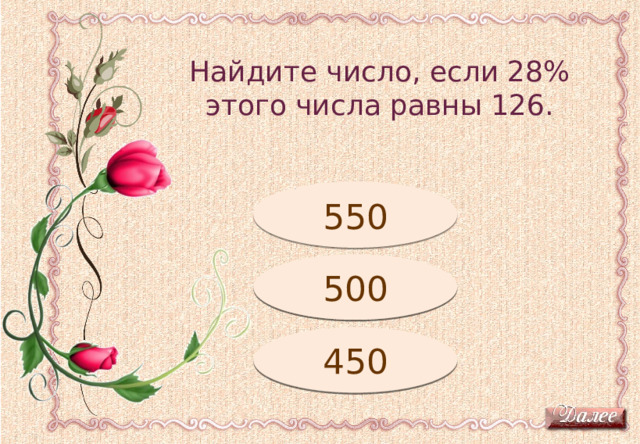 Найдите число, если 28% этого числа равны 126. Подумай! 550 Подумай! 500 450 Молодец! 