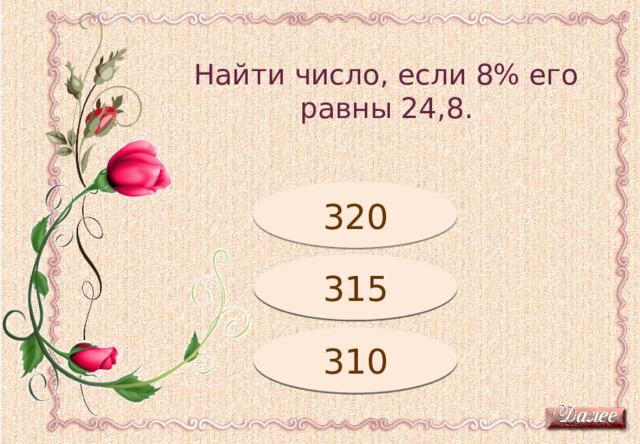 Найти число, если 8% его равны 24,8. Подумай! 320 Подумай! 315 310 Молодец! 