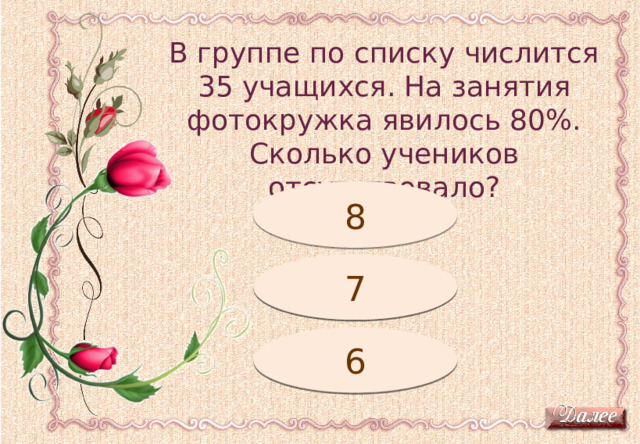 В группе по списку числится 35 учащихся. На занятия фотокружка явилось 80%. Сколько учеников отсутствовало? Подумай! 8 Молодец! 7 6 Подумай! 