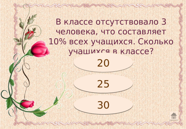 В классе отсутствовало 3 человека, что составляет 10% всех учащихся. Сколько учащихся в классе? Подумай! 20 Подумай! 25 30 Молодец! 