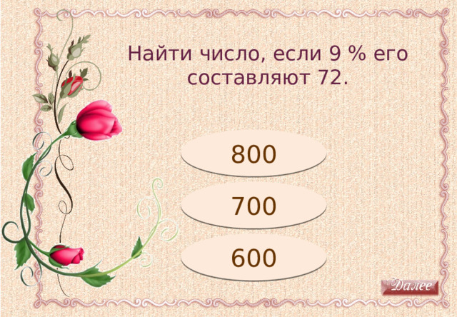 Найти число, если 9 % его составляют 72. Молодец! 800 Подумай! 700 600 Подумай! 