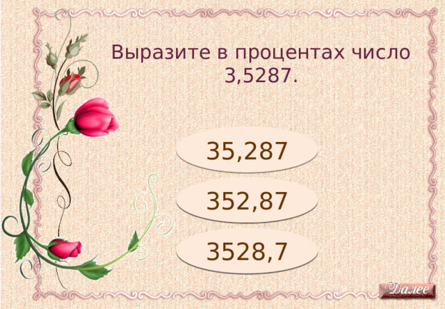 Выразите в процентах число 3,5287. Подумай! 35,287 Молодец! 352,87 3528,7 Подумай! 