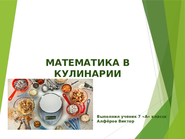 МАТЕМАТИКА В КУЛИНАРИИ Выполнил ученик 7 «А» класса Алфёров Виктор 