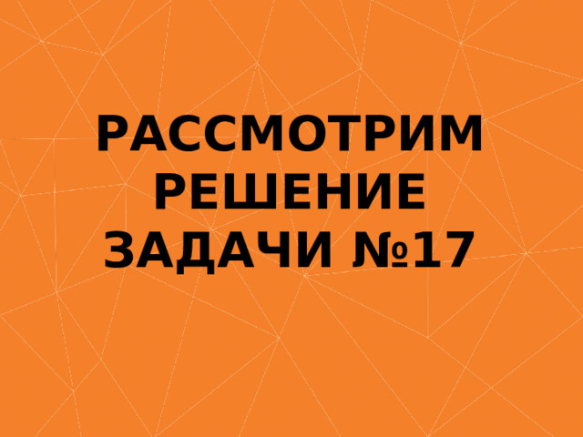 РАССМОТРИМ РЕШЕНИЕ ЗАДАЧИ №17 