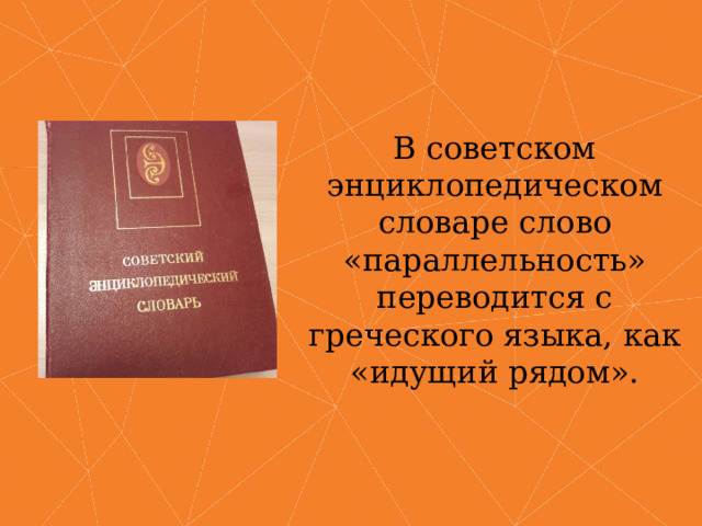 В советском энциклопедическом словаре слово «параллельность» переводится с греческого языка, как «идущий рядом». 