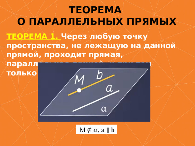 ТЕОРЕМА  О ПАРАЛЛЕЛЬНЫХ ПРЯМЫХ ТЕОРЕМА 1. Через любую точку пространства, не лежащую на данной прямой, проходит прямая, параллельная данной, и при том только одна. 
