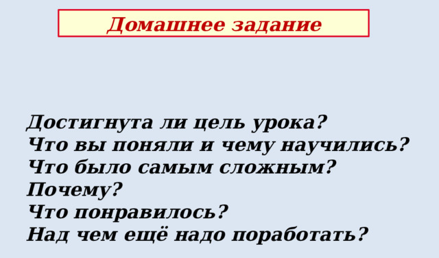 Домашнее задание Достигнута ли цель урока? Что вы поняли и чему научились?  Что было самым сложным? Почему?  Что понравилось? Над чем ещё надо поработать? 