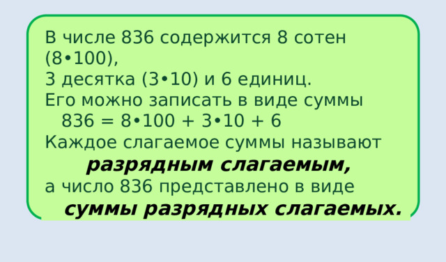 В числе 836 содержится 8 сотен (8•100), 3 десятка (3•10) и 6 единиц. Его можно записать в виде суммы  836 = 8•100 + 3•10 + 6 Каждое слагаемое суммы называют  разрядным слагаемым, а число 836 представлено в виде  суммы разрядных слагаемых. 