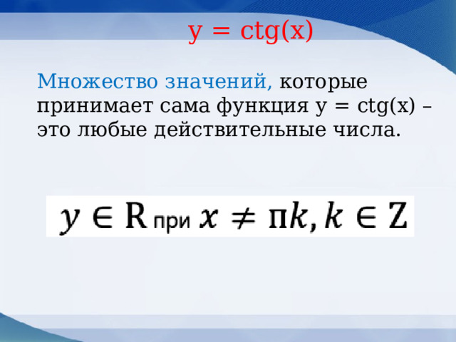  y = ctg(x) Множество значений, которые принимает сама функция у = ctg(х) – это любые действительные числа.    