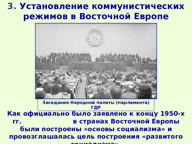 3. Установление коммунистических режимов в Восточной Европе Заседание Народной палаты (парламента) ГДР Как официально было заявлено к концу 1950-х гг. в странах Восточной Европы были построены «основы социализма» и провозглашалась цель построения «развитого социализма». 