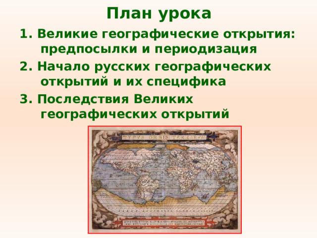 План урока 1. Великие географические открытия: предпосылки и периодизация 2. Начало русских географических открытий и их специфика 3. Последствия Великих географических открытий 